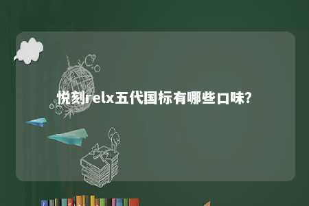 悦刻relx五代国标有哪些口味？ 